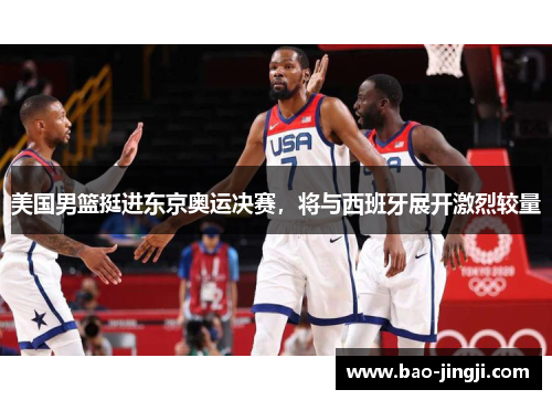 美国男篮挺进东京奥运决赛，将与西班牙展开激烈较量